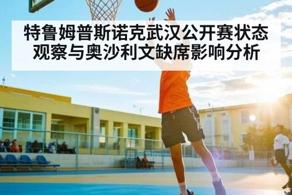 特鲁姆普斯诺克武汉公开赛状态观察与奥沙利文缺席影响分析